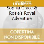 Sophia Grace & Rosie's Royal Adventure cd musicale