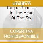 Roque Banos - In The Heart Of The Sea cd musicale di Roque Banos