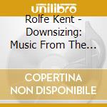 Rolfe Kent - Downsizing: Music From The Motion Picture cd musicale di Rolfe Kent