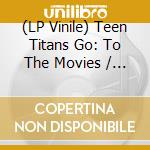 (LP Vinile) Teen Titans Go: To The Movies / O.S.T. (Wm) vinile