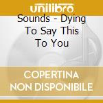 Sounds - Dying To Say This To You cd