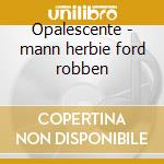 Opalescente - mann herbie ford robben cd