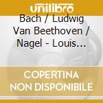 Bach / Ludwig Van Beethoven / Nagel - Louis Nagel Live In Concert cd musicale di Bach / Beethoven / Nagel