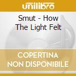 Smut - How The Light Felt cd musicale