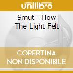 Smut - How The Light Felt cd