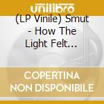 (LP Vinile) Smut - How The Light Felt (Transparent Orange V lp vinile