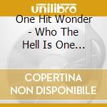 One Hit Wonder - Who The Hell Is One Hit Wonder cd musicale di One Hit Wonder