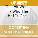 One Hit Wonder - Who The Hell Is One Hit Wonder cd