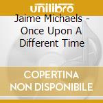 Jaime Michaels - Once Upon A Different Time cd