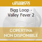 Bigg Loop - Valley Fever 2 cd musicale di Bigg Loop