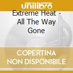 Extreme Heat - All The Way Gone cd musicale di Extreme Heat