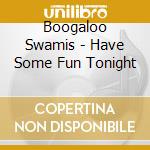 Boogaloo Swamis - Have Some Fun Tonight cd