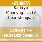 Kathryn Mannyng - ...Til Heartstrings Break cd musicale di Kathryn Mannyng