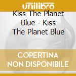 Kiss The Planet Blue - Kiss The Planet Blue cd musicale di Kiss The Planet Blue