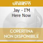 Jay - I'M Here Now cd
