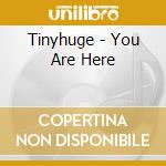 Tinyhuge - You Are Here cd musicale di Tinyhuge