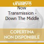 Now Transmission - Down The Middle cd musicale di Now Transmission