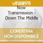 Now Transmission - Down The Middle cd