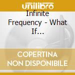 Infinite Frequency - What If... cd musicale di Infinite Frequency