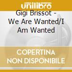 Gigi Brissot - We Are Wanted/I Am Wanted cd musicale di Gigi Brissot