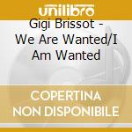 Gigi Brissot - We Are Wanted/I Am Wanted cd