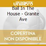 Ball In The House - Granite Ave cd