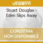 Stuart Douglas - Eden Slips Away cd musicale di Stuart Douglas
