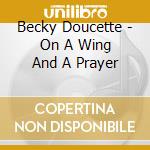 Becky Doucette - On A Wing And A Prayer cd musicale di Becky Doucette