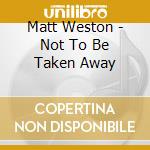 Matt Weston - Not To Be Taken Away cd
