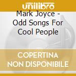 Mark Joyce - Odd Songs For Cool People cd