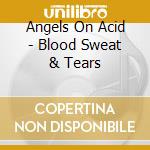 Angels On Acid - Blood Sweat & Tears cd musicale di Angels On Acid