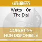 Watts - On The Dial cd musicale di Watts