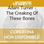 Adam Turner - The Creaking Of These Bones cd