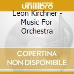 Leon Kirchner - Music For Orchestra cd