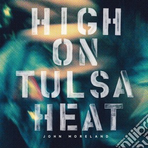 John Moreland - High On Tulsa Heat cd musicale di John Moreland