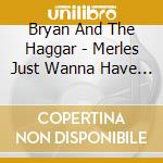 Bryan And The Haggar - Merles Just Wanna Have Fun cd