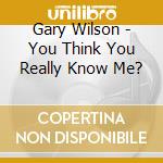 Gary Wilson - You Think You Really Know Me? cd