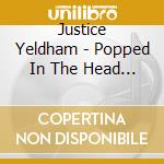 Justice Yeldham - Popped In The Head All The Time Now cd musicale di Justice Yeldham