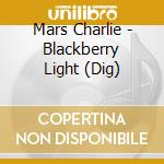 Mars Charlie - Blackberry Light (Dig) cd musicale di Mars Charlie