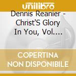 Dennis Reanier - Christ'S Glory In You, Vol. 1 cd musicale di Dennis Reanier