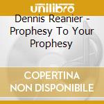 Dennis Reanier - Prophesy To Your Prophesy cd