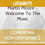 Martin Moore - Welcome To The Music cd musicale di Martin Moore