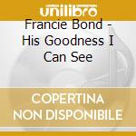 Francie Bond - His Goodness I Can See cd