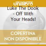 Luke The Dook - Off With Your Heads! cd musicale di Luke The Dook