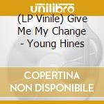 (LP Vinile) Give Me My Change - Young Hines lp vinile di Give Me My Change