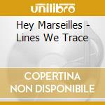 Hey Marseilles - Lines We Trace cd musicale di Marseilles Hey