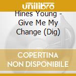 Hines Young - Give Me My Change (Dig) cd musicale di Hines Young