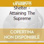 Shelter - Attaining The Supreme cd musicale di Shelter