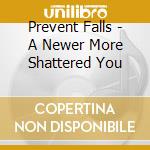 Prevent Falls - A Newer More Shattered You cd