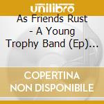 As Friends Rust - A Young Trophy Band (Ep) (1+ (Ob cd musicale di As Friends Rust